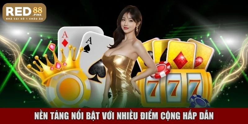 Nền tảng nổi bật với nhiều điểm cộng hấp dẫn